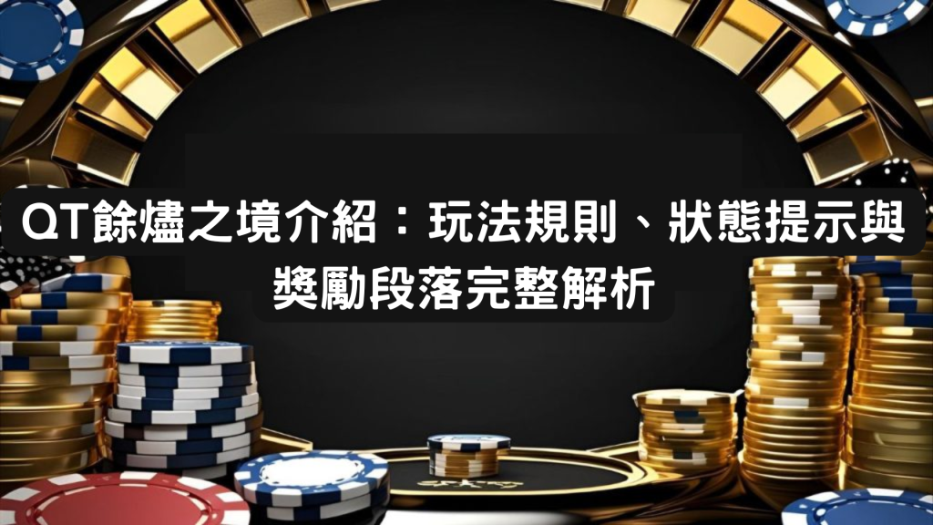 QT餘燼之境介紹：玩法規則、狀態提示與獎勵段落完整解析
