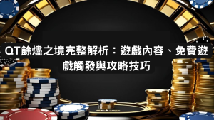 QT餘燼之境完整解析:遊戲內容、免費遊戲觸發與攻略技巧