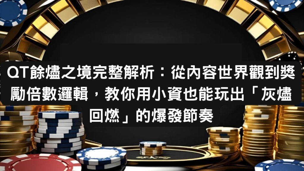 QT餘燼之境完整解析：從內容世界觀到獎勵倍數邏輯，教你用小資也能玩出「灰燼回燃」的爆發節奏