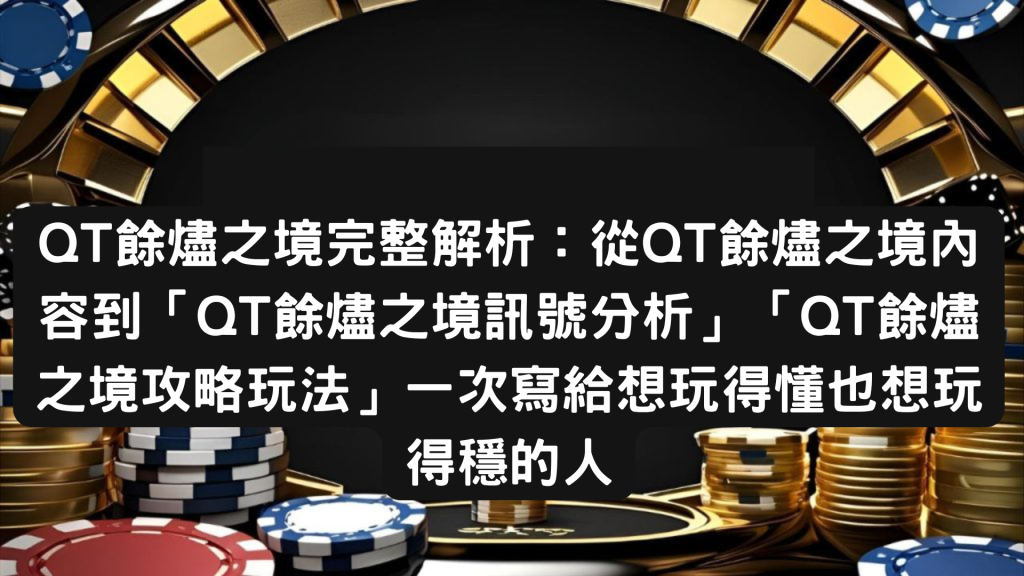 QT餘燼之境完整解析：從QT餘燼之境內容到「QT餘燼之境訊號分析」「QT餘燼之境攻略玩法」一次寫給想玩得懂也想玩得穩的人